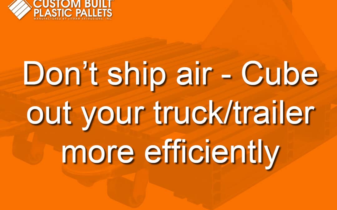 Don’t ship air – Cube out your truck/trailer more efficiently